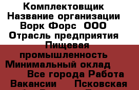 Комплектовщик › Название организации ­ Ворк Форс, ООО › Отрасль предприятия ­ Пищевая промышленность › Минимальный оклад ­ 25 000 - Все города Работа » Вакансии   . Псковская обл.,Великие Луки г.